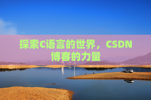 探索C语言的世界，CSDN博客的力量